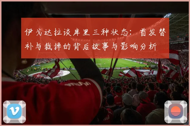 伊戈达拉谈库里三种状态：首发替补与裁掉的背后故事与影响分析