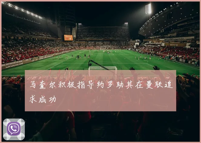 马奎尔积极指导约罗助其在曼联追求成功