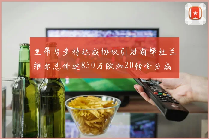 里昂与多特达成协议引进前锋杜兰维尔总价达850万欧加20转会分成