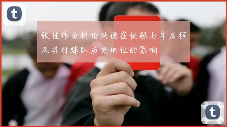 张佳玮分析伦纳德在快船七年历程及其对球队历史地位的影响
