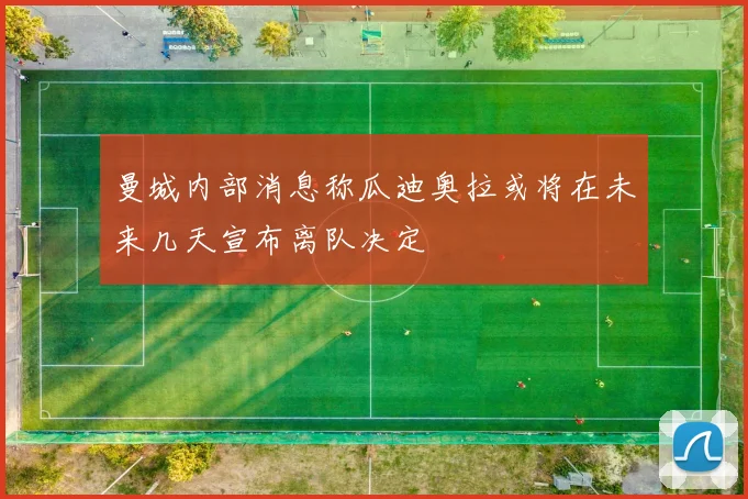 曼城内部消息称瓜迪奥拉或将在未来几天宣布离队决定