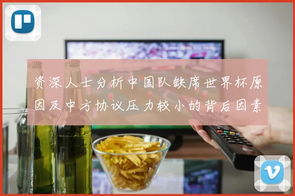 资深人士分析中国队缺席世界杯原因及中方协议压力较小的背后因素