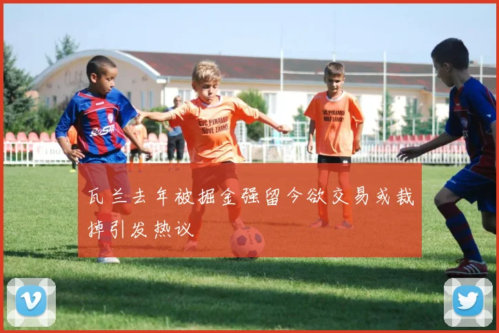 瓦兰去年被掘金强留今欲交易或裁掉引发热议