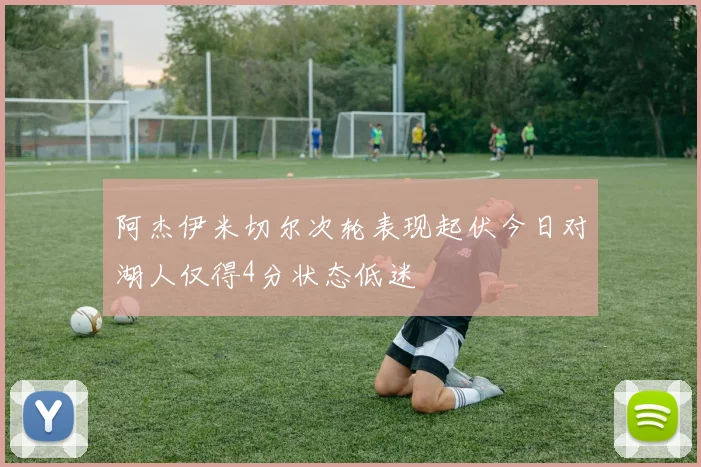阿杰伊米切尔次轮表现起伏今日对湖人仅得4分状态低迷